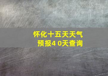 怀化十五天天气预报4 0天查询